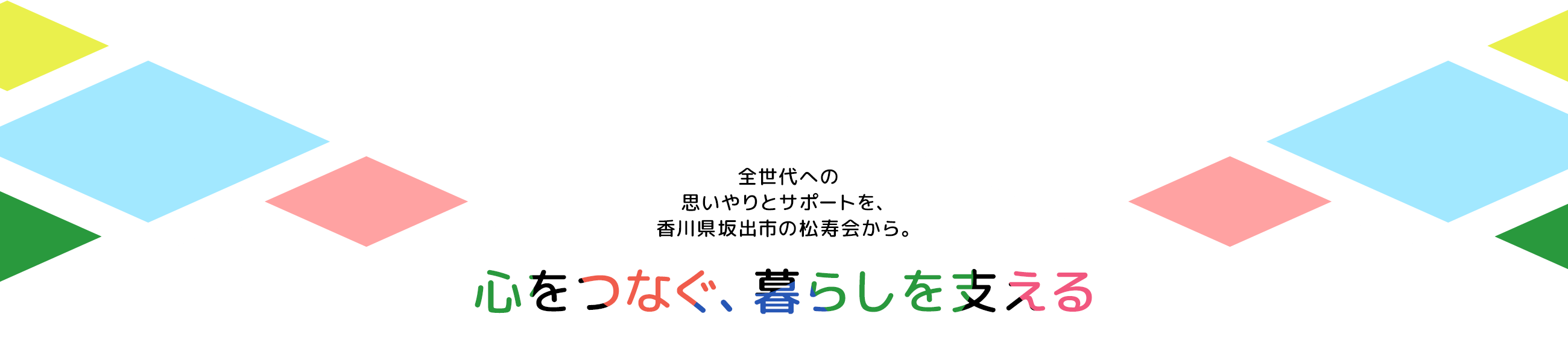 全世代への思いやりとサポートを、香川県坂出市の松寿会から。心をつなぐ、暮らしを支える。