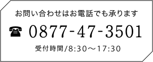 お問い合わせはお電話でも承ります0877-47-3501 受付時間/9：00～18：00
